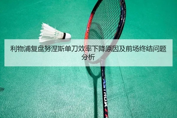 利物浦复盘努涅斯单刀效率下降原因及前场终结问题分析