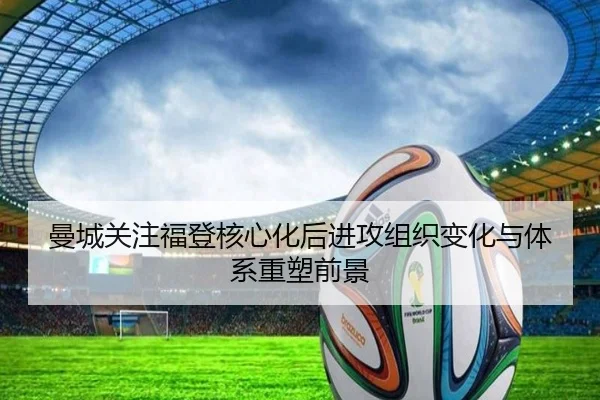 曼城关注福登核心化后进攻组织变化与体系重塑前景