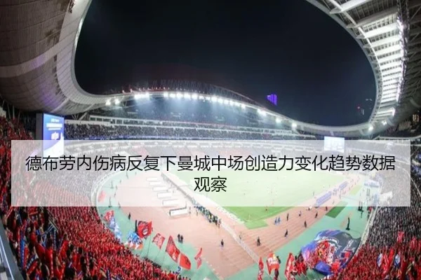 德布劳内伤病反复下曼城中场创造力变化趋势数据观察